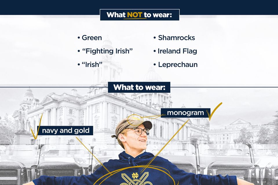 Notre Dame Ice Hockey warned its fans not to do the following while visiting for a game in Belfast:  

•Wear Green 
•Wear something that says 'Irish' 
•Show shamrocks 
•Mention Leprechauns