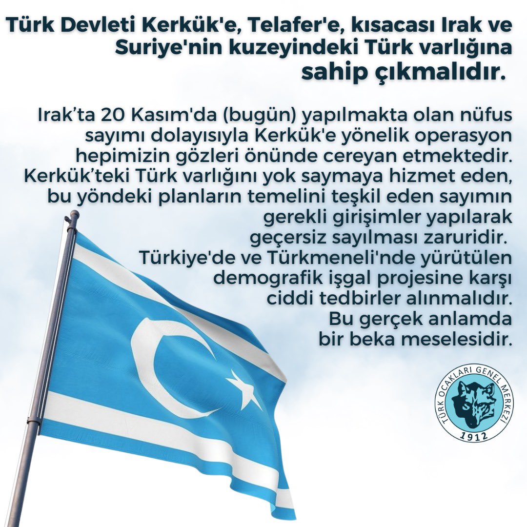 turkocaklari's tweet photo. Türk Devleti Kerkük'e, Telafer'e, kısacası Irak ve Suriye'nin kuzeyindeki Türk varlığına sahip çıkmalıdır. 

Irak’ta 20 Kasım'da (bugün) yapılmakta olan nüfus sayımı dolayısıyla Kerkük'e yönelik operasyon hepimizin gözleri önünde cereyan etmektedir. Kerkük’teki Türk varlığını yok saymaya hizmet eden, bu yöndeki planların temelini teşkil eden sayımın gerekli girişimler yapılarak geçersiz sayılması zaruridir. 

Türkiye'de ve Türkmeneli'nde yürütülen demografik işgal projesine karşı ciddi tedbirler alınmalıdır. Bu gerçek anlamda bir beka meselesidir.