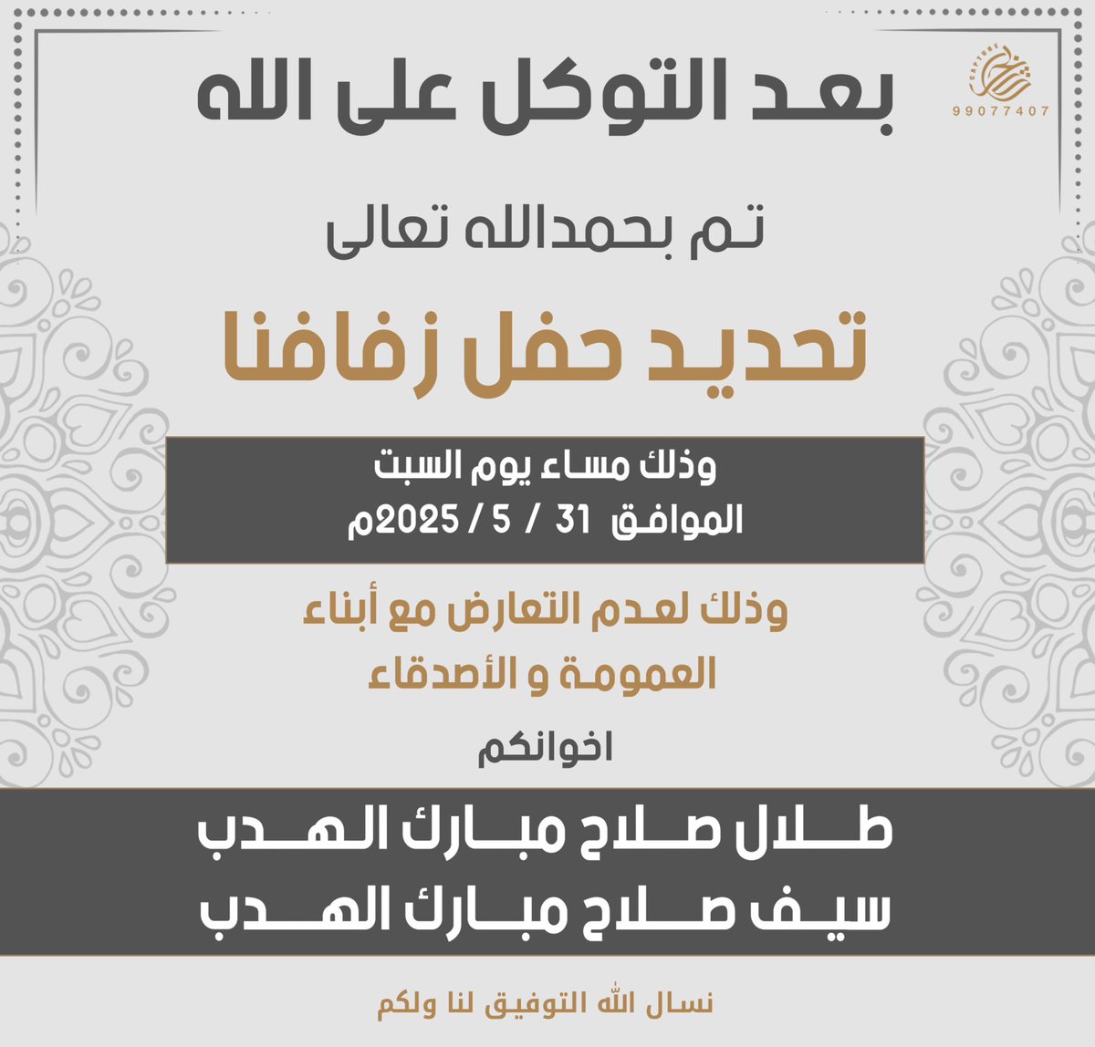 بعد التوكل على الله
تم تحديد حفل زفافنا

وذلك بمشيئة الله " تعالى "
يوم السبت الموافق : 31 / 5 / 2025 مّ

ونسأل المولى عز وجّل التوفيق لي ولكم .