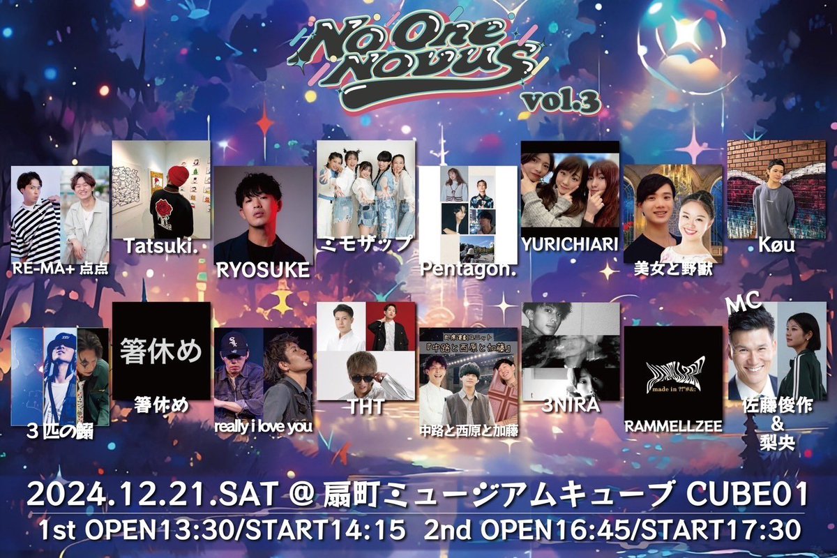 『No One Novus vol.3』
2024年12月21日(土)
1st open 13:30  start 14:15
2nd open 16:45  start 17:30

【会場】扇町ミュージアムキューブCUBE01

【料金】
S席7,000円
A席6,000円

【チケット予約】
lit.link/noonenovus 
（11月25日（月）21:00より）

vol.1振りのMCを務めさせて頂きます！