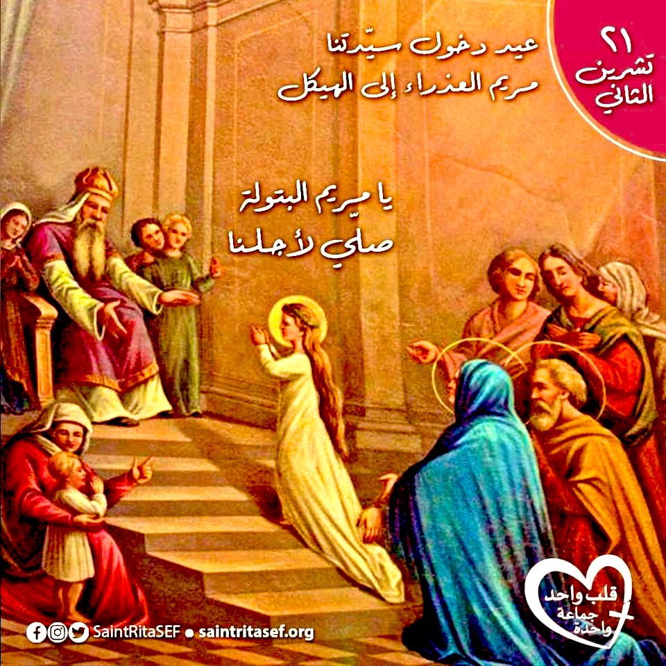 اليوم عيد دخول مريم العذراء الى الهيكل، فوالدة مريم كانت عاقراً، طلبت من الله أن يعطيها ولداً لتنذره وتكرسه لخدمة الله، فرزقها هذه الإبنة الممتلئة نعمة. ولما بلغت مريم ٣ سنوات قدمها والداها لتخدم الهيكل.. فكانت هي الهيكل الحيّ الذي حل فيه الروح القدس وليتجسد ابنُ الله في أحشائها