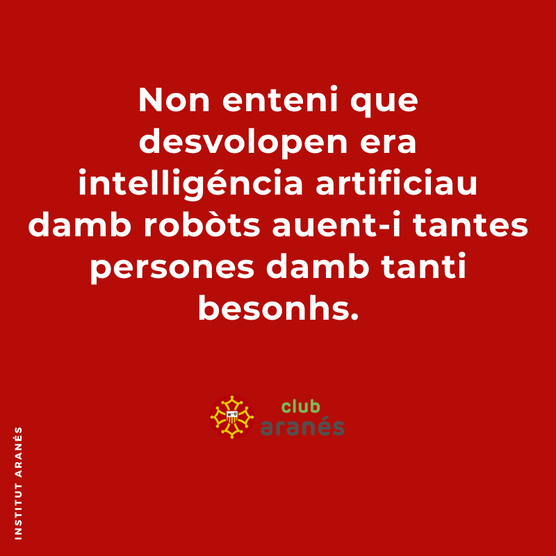 Non enteni que desvolopen era intelligéncia artificiau damb robòts auent-i tantes persones damb tanti besonhs.
---
ca. No entenc que estiguin desenvolupant la intel·ligència artificial pels robots havent-hi tantes persones necessitades.

#clubaranes #institutaranes #aranes