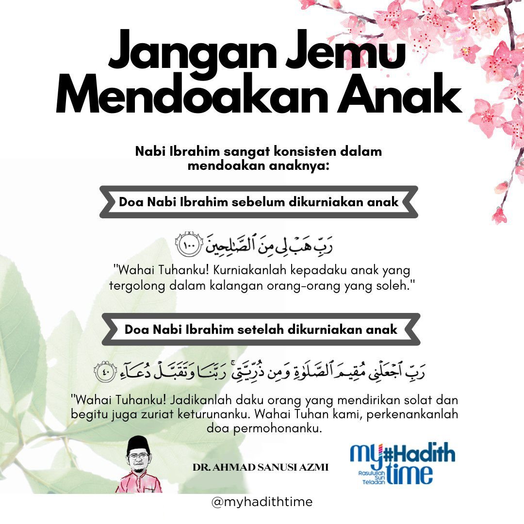Jangan Jemu Mendoakan Anak
========= 
1. Nabi Ibrahim menampilkan contoh terbaik dalam kesungguhan mendoakan anak. Sebelum dikurniakan anak lagi, Nabi Ibrahim berdoa agar dikurniakan anak yang soleh.