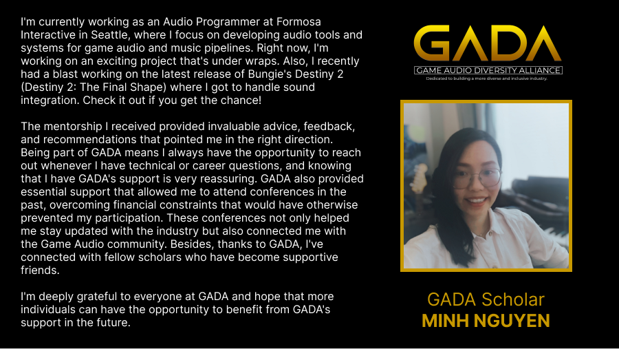 Check out what our scholar Minh Nguyen has been up to + GADA's impact on her #GameAudio journey! 🎧

🎓 Prospective scholar? Apply for our Sound Design scholarship today!
❤️ Want to support more scholars? Help us by donating, volunteering, or spreading the word for #GivingTuesday
