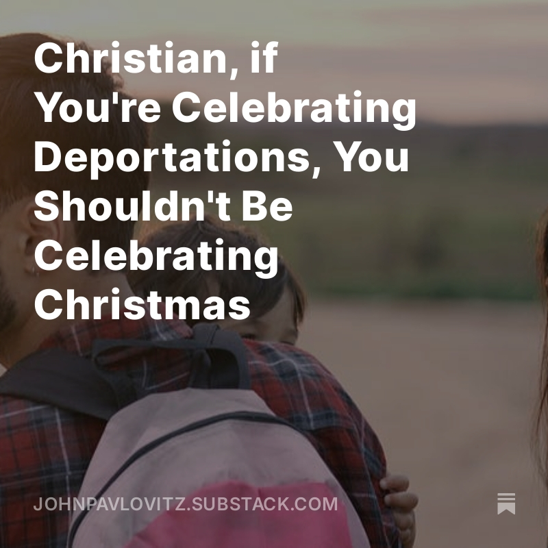 johnpavlovitz's tweet image. If you’re celebrating mass deportations of distraught, exhausted human beings seeking refuge, you probably shouldn't be sweetly singing Christmas songs about a baby with "no crib for a bed."

johnpavlovitz.substack.com/p/christian-if…