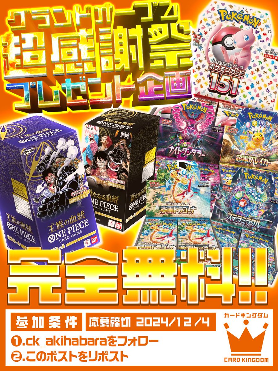 ck_akihabara's tweet photo. 🎉🎊　グランドオープン超感謝祭!!　🎊🎉
💫🌟無料でポケカ・ワンピBOXプレゼント!🌟💫

カードキングダム秋葉原店の改装が完了!🔥

✨ ✨ ✨ ✨ ✨ ✨ ✨ ✨ ✨
✨グランドオープン超感謝祭✨
✨ ✨ ✨ ✨ ✨ ✨ ✨ ✨ ✨

グランドオープン超感謝祭を
記念開催いたします!!🥳🎉

日時：11/30(土)・12/1(日) 
場所：カードキングダム秋葉原店

🎊当日は楽しい企画もり沢山🎊
✨オリパ無料プレゼント
✨大特価ショーケース
✨超お宝カートン100円
✨希少PSA10赤字大特価
などなど…

さらに！

グランドオープン記念に
#ポケカ #ワンピースカード
無料プレゼント💕

🎁ポケモンカード151
🎁超電ブレイカー
🎁楽園ドラゴーナ
🎁ステラミラクル
🎁ナイトワンダラー
☠️王族の血統
☠️新たなる皇帝

豪華7名様!!🎯

🌟かんたん応募方法🌟
フォロー&RPだけ!

当選者にはDMいたします♪

リプで欲しいBOXが当たるかも!?🔥

ぜひ参加してみんなでトレカを
盛り上げていきましょう!!🚀

秋葉原店は現在もオープン中!🌸

改装が終わって新しくなったお店に
ぜひ遊びに来て下さい!😊

グランドオープンに向けて
各階にて買取も超強化受付中💕

ご来店お待ちしております♬