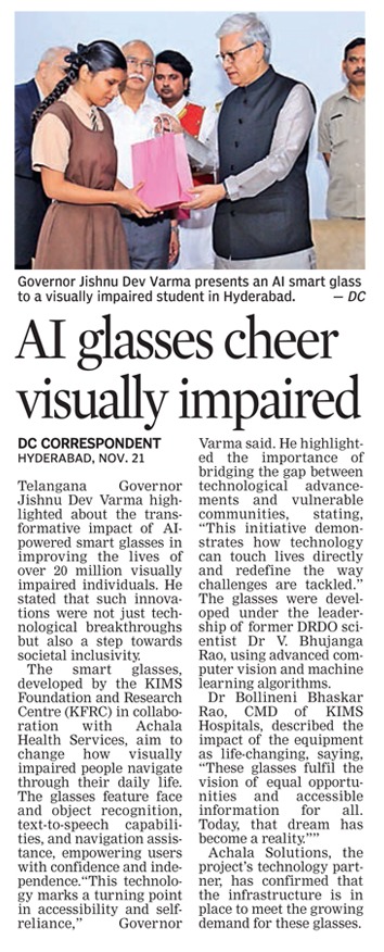 kimshospitals's tweet image. KIMS Foundation &amp;amp; Research Centre (#KFRC) has unveiled #AI-powered #SmartGlasses for the #VisuallyImpaired. These revolutionary glasses were officially launched by Hon'ble #GovernorOfTelangana - Shri Jishnu Dev Varma, with Dr. B. Bhaskar Rao (Our Chairman &amp;amp; Managing Director).