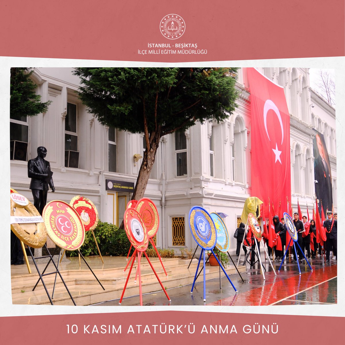 10 Kasım Atatürk’ü Anma Günü ve Atatürk Haftası Çelenk Sunma Töreni; Beşiktaş Kaymakamımız Sayın Oğuzhan Bingöl, Deniz Albay Sayın Kadir Ataseven, Beşiktaş Belediye Başkan Vekili Özge Önsen Belen ve İlçe Millî Eğitim Müdürümüz Sedat Işık’ın teşrifleriyle Beşiktaş Anadolu