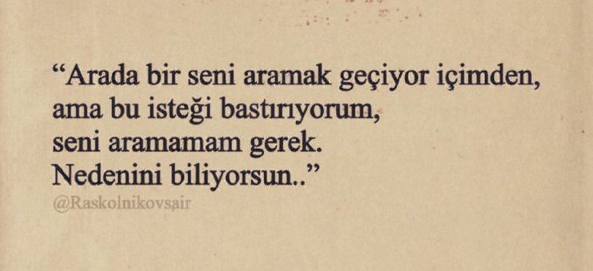 “Arada bir seni aramak geçiyor içimden,
ama bu isteği bastırıyorum,
seni aramamam gerek.
Nedenini biliyorsun..”