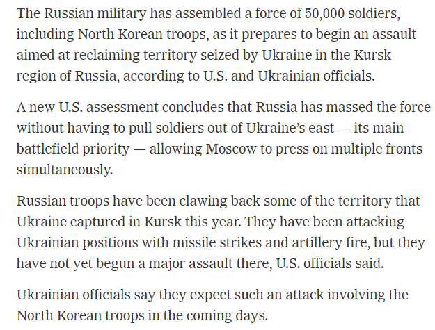 RALee85's tweet photo. "The Russian military has assembled a force of 50,000 soldiers, including North Korean troops, as it prepares to begin an assault aimed at reclaiming territory seized by Ukraine in the Kursk region of Russia, according to U.S. and Ukrainian officials.

A new U.S. assessment concludes that Russia has massed the force without having to pull soldiers out of Ukraine’s east — its main battlefield priority — allowing Moscow to press on multiple fronts simultaneously."
@julianbarnes @EricSchmittNYT @mschwirtz 
https://t.co/JxYEUORUyc