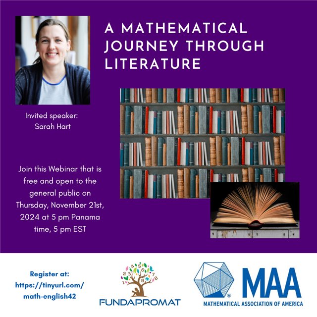 Forty-Second Math Webinar in English
“A Mathematical Journey Through Literature" in charge of
Sarah Hart, Professor Emerita of Mathematics at Birkbeck College, University of London

Thursday, November 21st, 2024 at 5 pm Panama time, 5 pm EST. 
 tinyurl.com/math-english42.