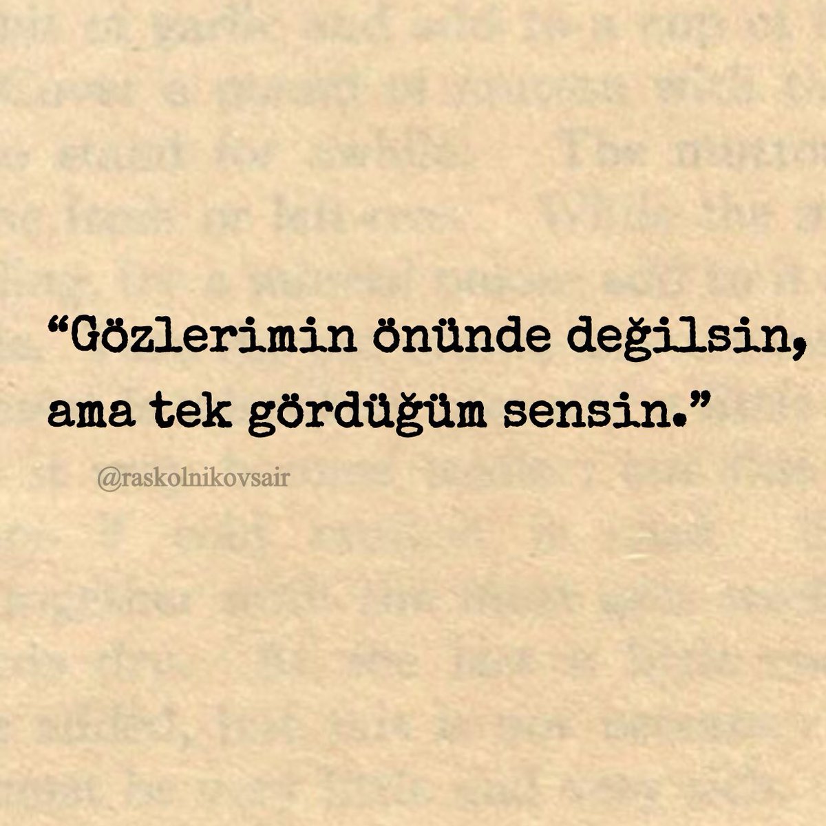 “Gözlerimin önünde değilsin,
ama tek gördüğüm sensin.”