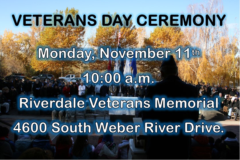 Join us this morning as we honor our veterans at our Veterans Day Ceremony. The ceremony will be held at 10:00 a.m. at the Riverdale Veterans Memorial located at 4600 S. Weber River Drive.