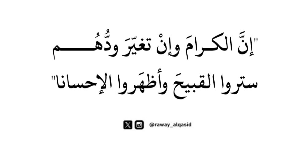 "إنَّ الكـرامَ وإنْ تغيّرَ ودُّهُـــــم
ستروا القبيحَ وأظهَروا الإحسانا"