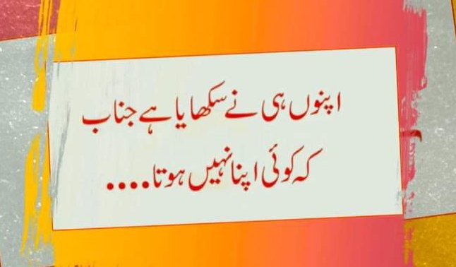 اپنوں ھی نے سیکھایا ھے جناب 
کہ اپنا نھیں ھوتا 
Goood night