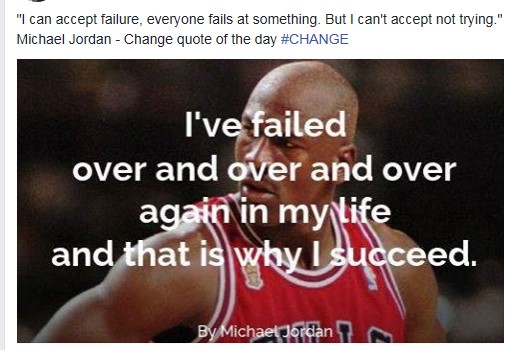 Change  
    I can accept failure, everyone fails at something. But I can't accept no trying.
   I've failed over and over and over again in my life and that is why I succeed.
#change