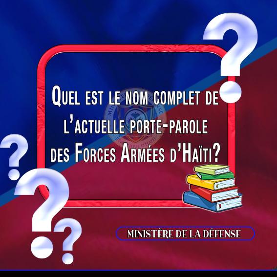 MINISTÈRE DE LA DÉFENSE 

PORT-AU-PRINCE, LE 11 NOVEMBRE 2024

RUBRIQUE " CONNAIS-TU L'ARMÉE D'HAITI ?"

QUESTION-III

Quel est le nom complet de l’actuelle porte-parole des Forces Armées d’Haïti?
