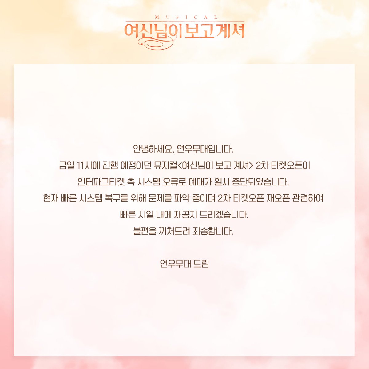 [연우무대] 금일 11시에 진행 예정이던 뮤지컬 <여신님이 보고 계셔> 티켓 오픈이 인터파크 측 시스템 오류로 예매가 일시 중단되었습니다. 2차 티켓 재오픈 시기에 대해서는 별도 공지드리겠습니다. 불편을 끼쳐드려 대단히 죄송합니다.