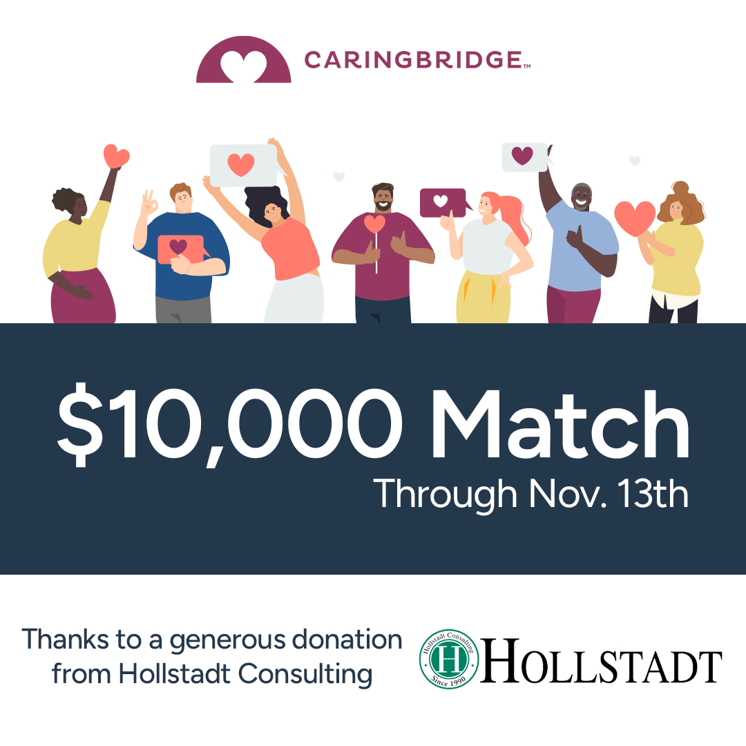 Hollstadt Consulting is offering a generous matching gift, doubling all donations to CaringBridge up to $10,000 through November 13th. Donate today to double your impact and ensure that CaringBridge is available to support a loved one on a health journey. ow.ly/TWxk50U4I3T