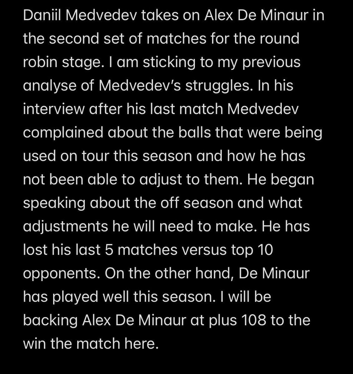 owenturner_'s tweet photo. Here is my analyse for the #ATPFinals match between #DaniilMedvedev and #AlexDeMinaur ⬇️ 

I am backing De Minaur to win the match at +108

#Tennispicks #TennisBets #TennisTips #CarlosAlcaraz #JannikSinner #AtpFinals2024 #ATPTour https://t.co/m4jySahNQx