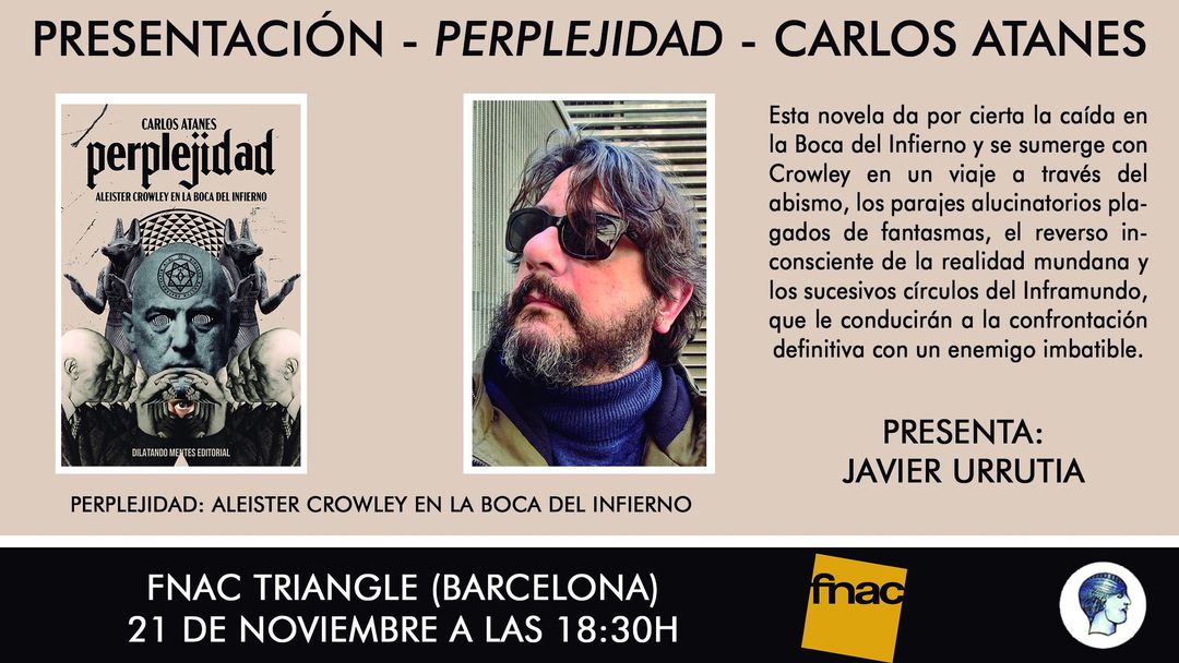 El próximo día 21 de noviembre tienes una cita con Carlos Atanes y Aleister Crowley en Fnac Triangle.
A partir de las 18:30h estará hablando de su novela "Perplejidad: Aleister Crowley en la Boca del Infierno".
Ejerce de maestro de ceremonias Javier Urrutia.