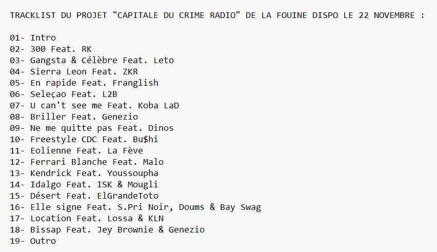 16x16FR's tweet photo. #TRACKLIST : Découvre la tracklist du projet "Capitale du crime radio" de La Fouine à paraître le 22 Novembre !
Feats : @Leto_PSOTHUG , @PunchyDinos , @youssouphamusik , #Lossa, @SPRINOIR , @zkrmusik , #Kln , @Lafeve7 , @MrFranglish , @l2bgang , @Mougli__95 ...
@lafouine78 https://t.co/xKEXMe6lLU