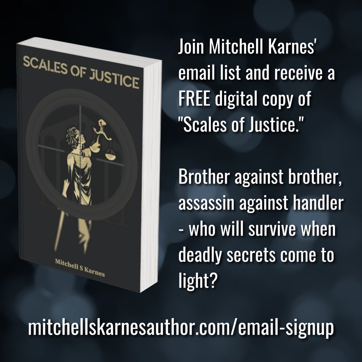 Join Mitchell Karnes' email list and receive a FREE digital copy of "Scales of Justice." Brother against brother, assassin against handler - who will survive when deadly secrets come to light? 
mitchellskarnesauthor.com/email-signup #FreeEbook #KarnesBooks #AssassinThriller #SignUpNow