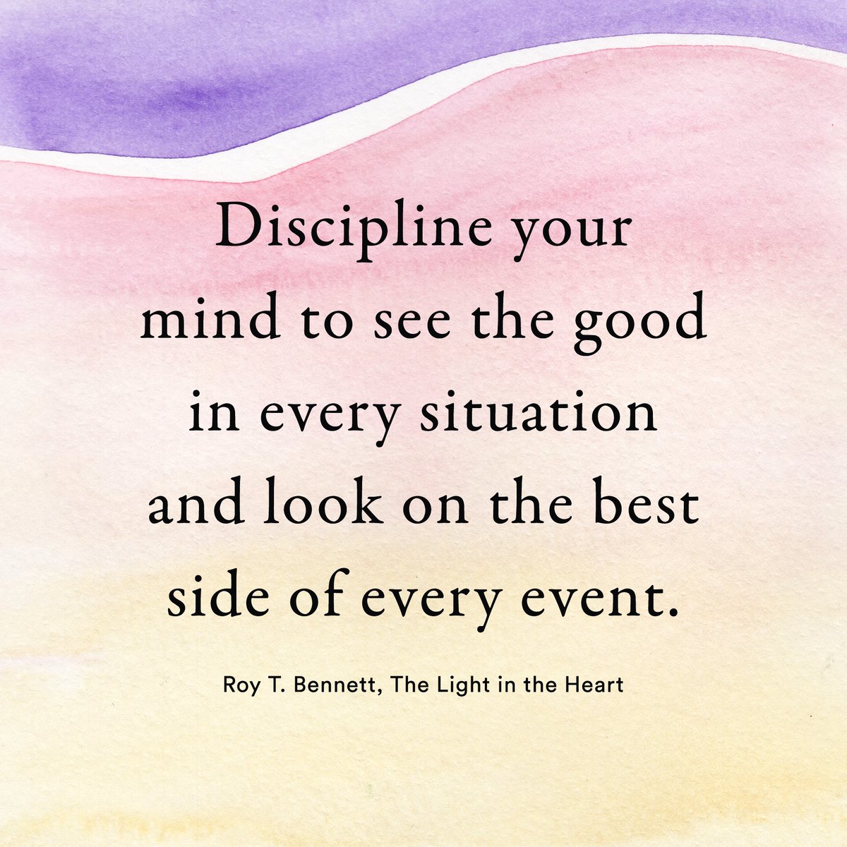 Discipline your mind to see the good in every situation and look on the  best side of every event. Roy T. Bennett, The Light in the Heart  #motivation #Inspiration #quote #quotes #RoyTBennett #, image size:1200x1200