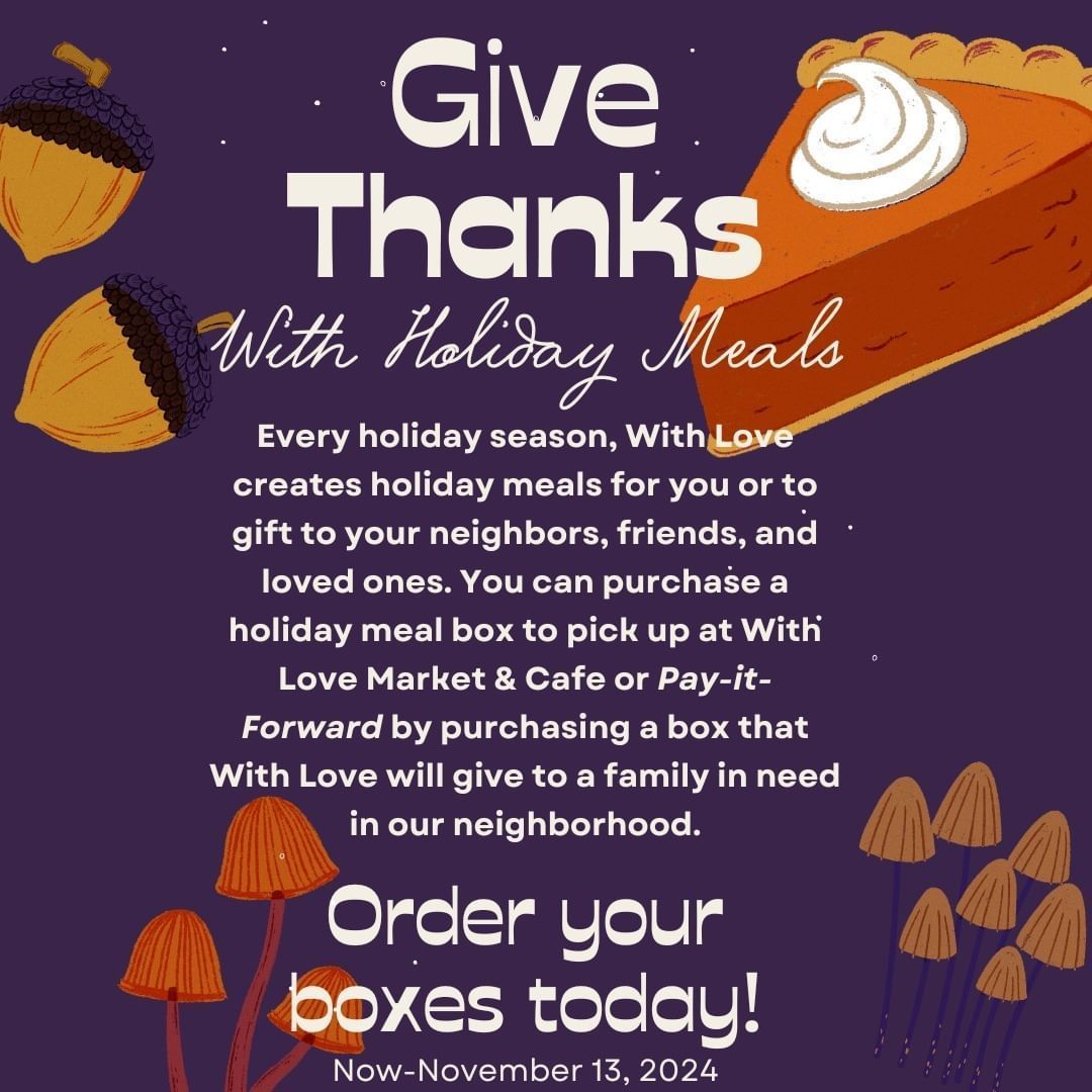 This Wednesday, November 13th, is the last day to purchase a Give Thanks Holiday Meal Box to pick up at With Love Market &amp; Cafe or A Pay-It-Forward Box that With Love will give to a family in need in our neighborhood!

#withlovecafe #withlove #thanksgivingbox #community
