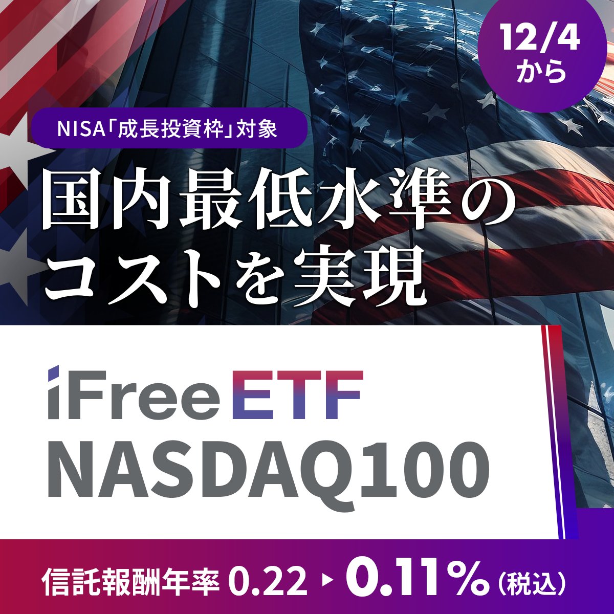 iFreeETF NASDAQ100（NISA成長投資枠対象） 信託報酬率引き下げのお知らせ ＼ 12/4から当ETFの信託報酬率が0.11％(税込)に！  #NASDAQ に連動したETFでは国内最低水準(※)のコストで米国ハイテク株銘柄に投資可能。 ※当社調べ2024/11時点  詳しくは▷https://t.co/RNkm1WrXxw ...