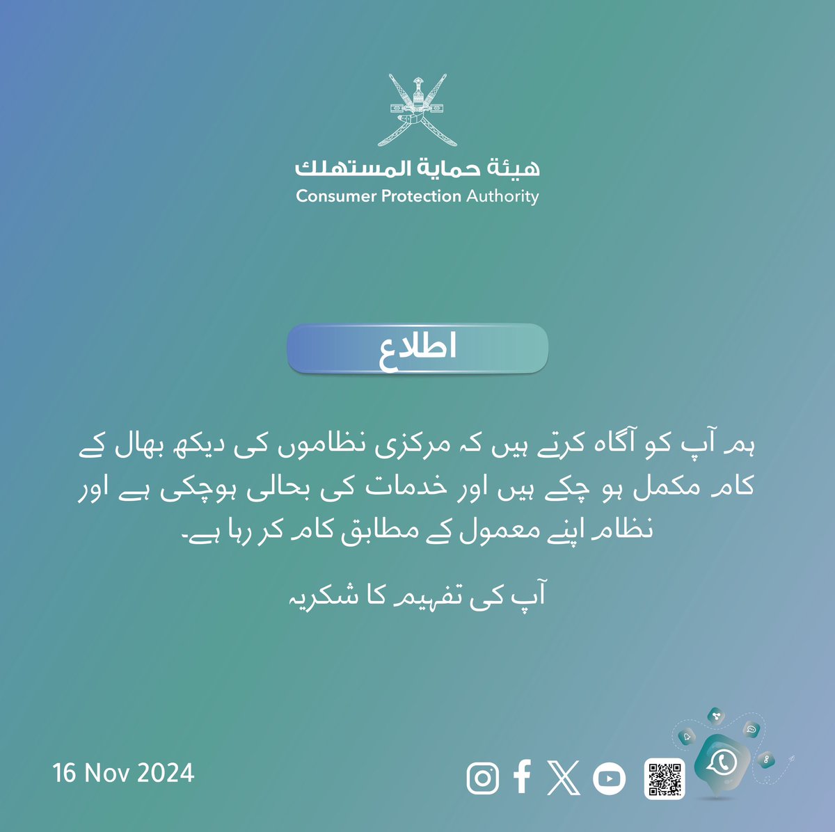 cpa_oman's tweet photo. #تنبيه

نحيطكــــم علمــــاً بــأن هيئـــة حمايــــة المستهـــــلك بصدد إجـــــراء أعمــــــــال صيانـــــــــة للأنظـمـــــــة المركزيـــــــة

 We inform you that the Consumer Protection Authority is in the process of maintaining the central systems on Thursday

اطلاع
ہم آپ کو آگاہ کرتے ہیں کہ مرکزی نظاموں کی دیکھ بھال کے کام مکمل ہو چکے ہیں اور خدمات کی بحالی ہوچکی ہے اور نظام اپنے معمول کے مطابق کام کر رہا ہے۔  
آپ کی تفہیم کا شکریہ