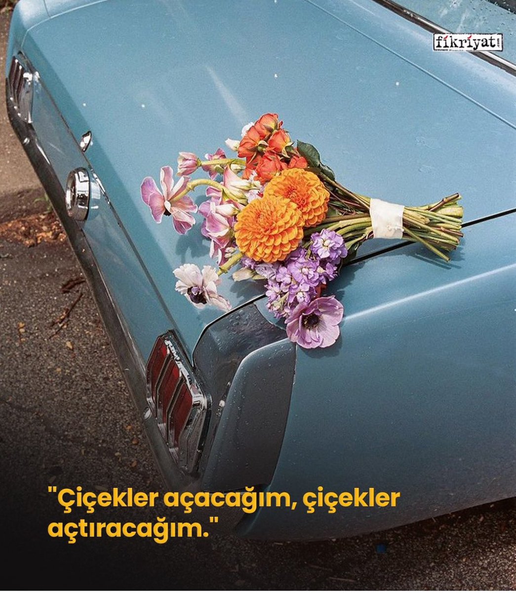 “Çiçekler açacağım, çiçekler açtıracağım.”