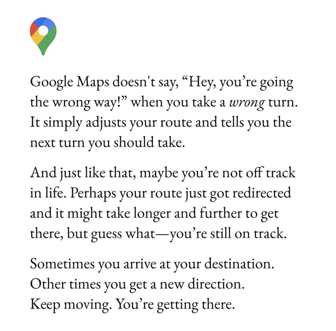 Life, like Google Maps, may reroute us when we least expect it. Trust the detours; they’re guiding you to where you’re meant to be. 

#JustStart #KeepMoving