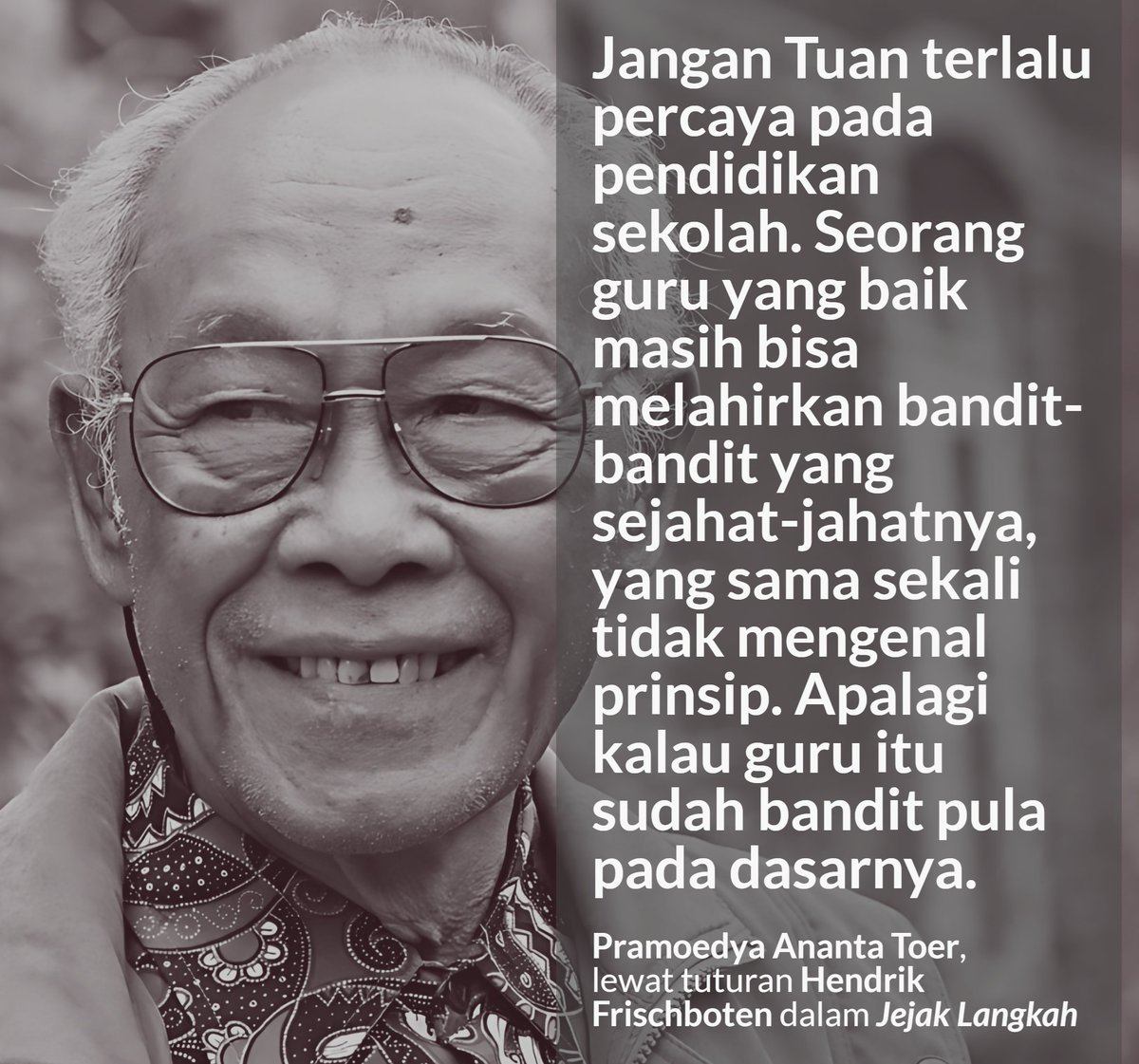 potretlawas's tweet photo. Jangan Tuan terlalu percaya pada pendidikan sekolah. Seorang guru yang baik masih bisa melahirkan bandit yang sejahat-jahatnya, yang sama sekali tidak mengenal prinsip. Apalagi kalau guru itu sudah bandit pula pada dasarnya.

Belum lagi kalau mahasiswanya memang bandit, kan Pram? https://t.co/XbFyozMxTA