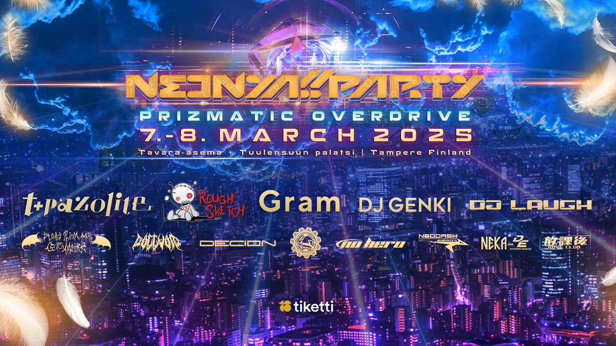 ✨NEONYA!! PARTY: PRIZMATIC OVERDRIVE
March 7th &amp; 8th 2025, Tampere, Finland 
WITH
🇯🇵 t+pazolite
🇯🇵 RoughSketch
🇯🇵 Gram
🇯🇵 DJ Genki
🇬🇧 Tektheist
🇯🇵 DJ Laugh
🇸🇪 Pages From My Grimoire
🇳🇱 Neodash Zerox
🇩🇪 DOLLVOiD
🇫🇮 Decion
🇫🇮 No Hero
🇫🇮 NEKA vs Dystopia Enjoyer
🇫🇮 放課後 Rave Club