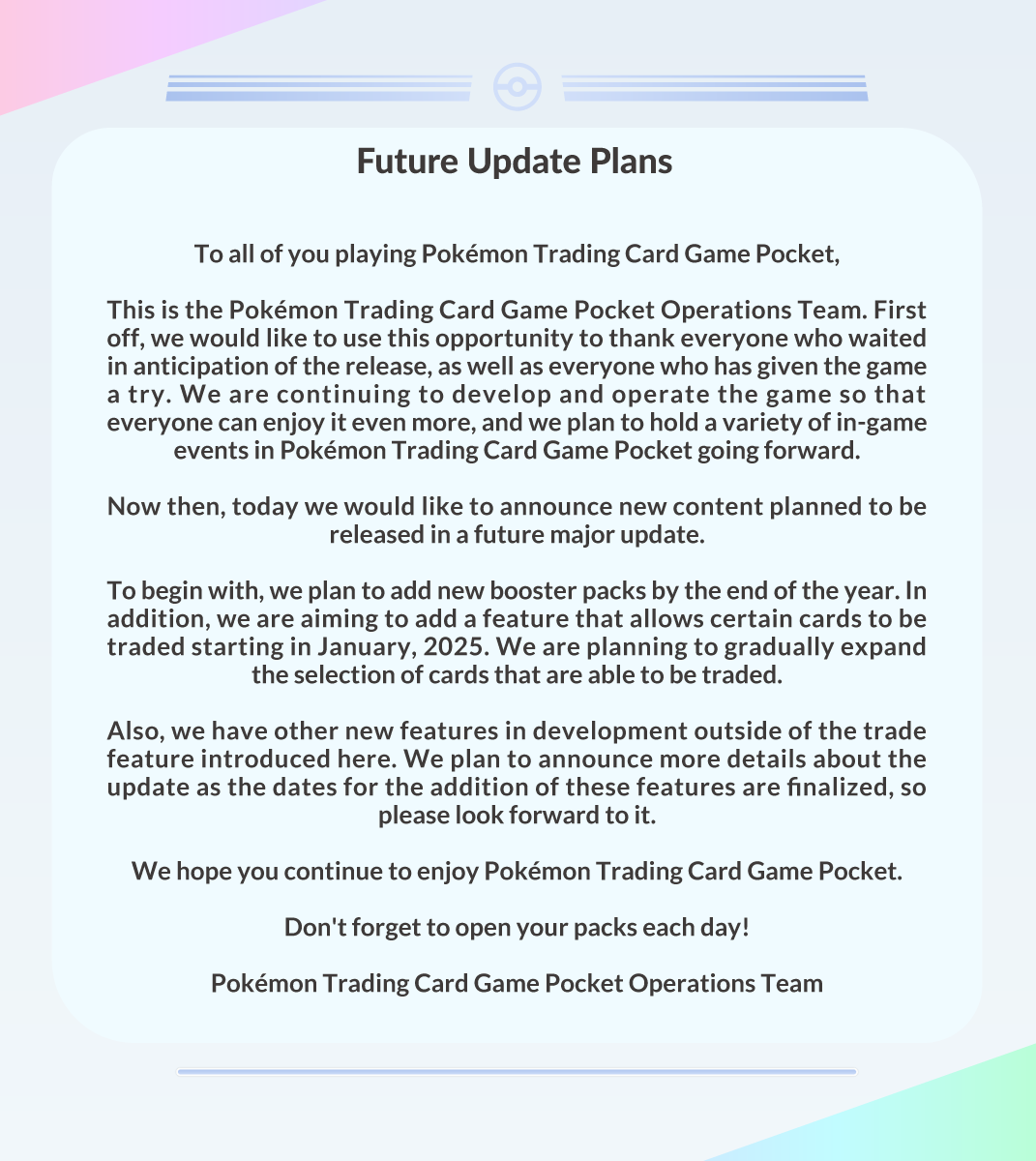 Hi everyone! Today, I'd like to share a brief statement by the #PokemonTCGPocket Team about more immediate updates coming to the game in the next few months.

I look forward to sharing more details with everyone as they become available!