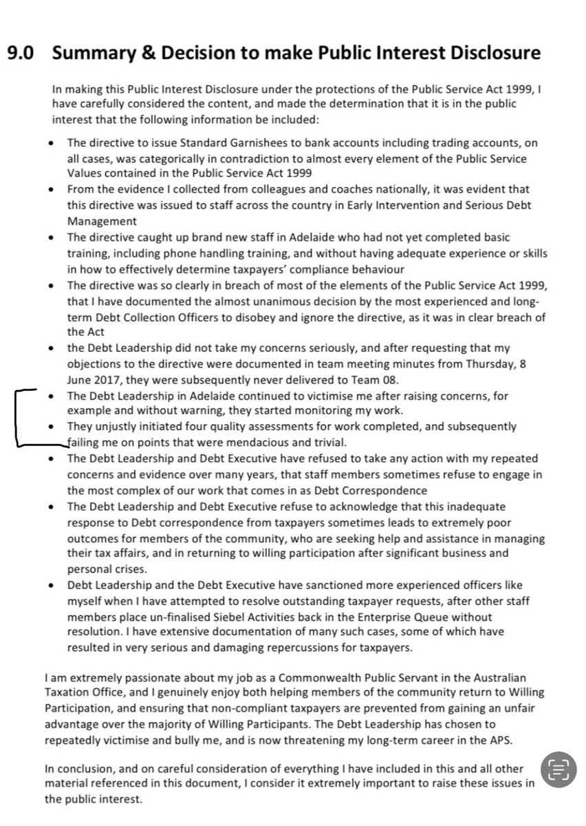 OZloop's tweet photo. I’ve highlighted two of the points Richard made in his summary document. Those two points are highly significant.

When I first reached out to Richard I asked him whether the ATO started closely managing him after he raised his concerns.

The answer was YES. Here’s how it works.

1. He was perceived and deemed a risk.

2. Human resources would have been contacted early in the piece.

3. They would have told line managers to closely manage him.

4. That means very close scrutiny of his work and behaviour.

5. Typically, that means lots of emailed instructions and verbal nudging.

In short, micromanagement. Human resource policing and the construction of troubled identity. This is deeply bound up with risk management to the point of paranoia. Particularly where the issues raised reflect badly on the reputation of senior officials.

Where the above is the case the issues raised are seen as being a threat to the ATO  and, therefore, the entire tax system.

Given its role of administering the tax system the ATO is a compliance based organisation. That is to be expected.

Unfortunately, that spills over into its internal organisational culture and how it manages its people. What did this mean for Richard? Despite the veracity of issue he raised the ATO did not listen. Instead what they were demanding from him was blind compliance.

They were demanding blind compliance from Richard in relation to an aspect of the ATO’s compliance practices that caused harm to taxpayers. 

Everything in relation to Richard was meticulously documented and, as matters were progressed, would have been reviewed and checked by internal legal officers.

Richard had been rendered ‘the other’. A threat early in the piece.

Everything that has happened and been done to him flows from all of the above. Including the lengthy and aggressive use of the legal system to render Richard the problem and, as it were, give the ATO absolution. And I dare say, send a message to all other ATO staff. The message being - Be careful. Shut up and obey

Has the Public Interest Disclosure Act provided a safe platform for whistleblowers in the face of such a culture and the practices that go with it? No.

The role of #MoralDisengagement on normalising all of this? Huge.