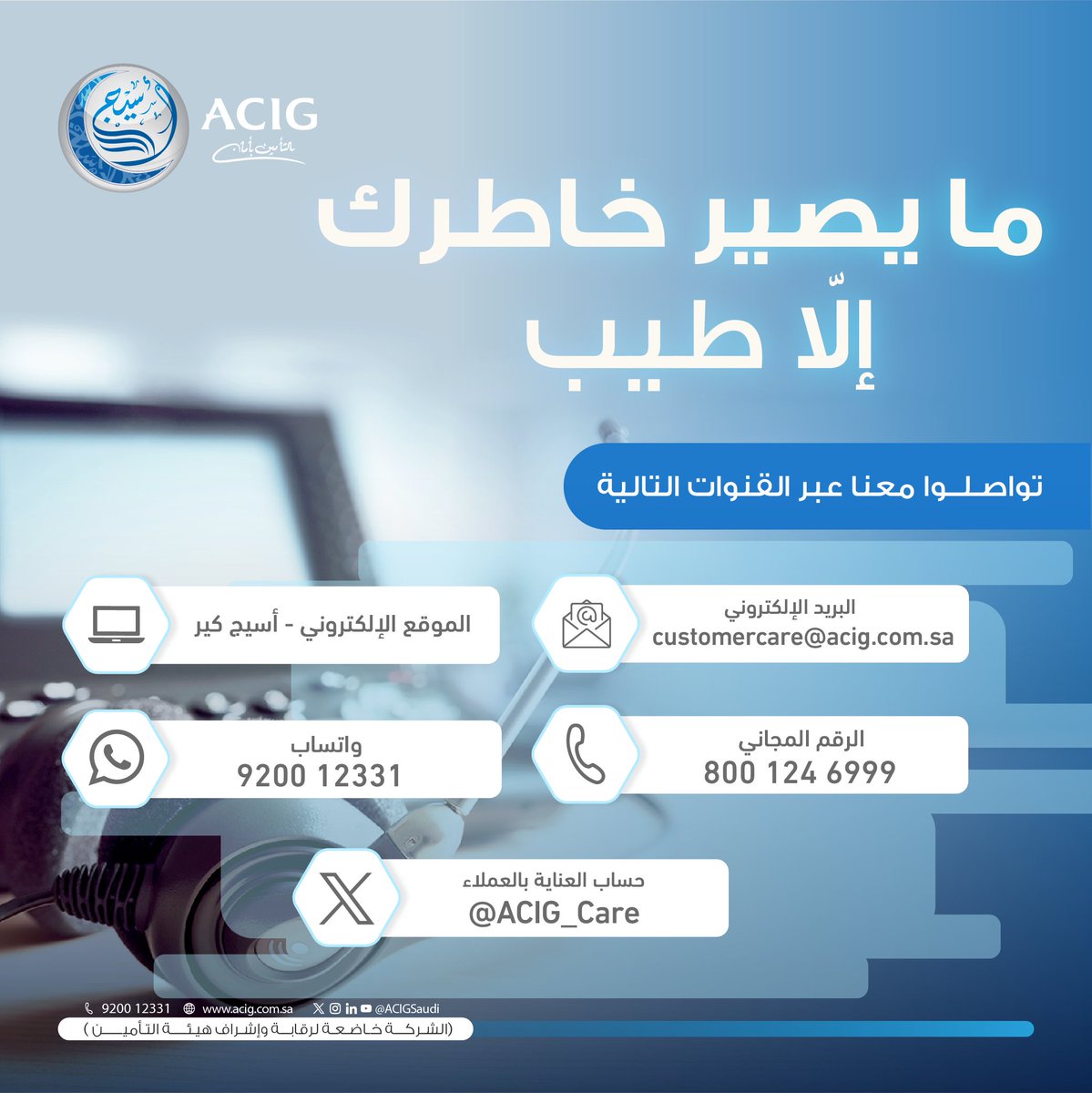#مايصير_خاطرك_إلاطيب
تواصلـــــــــوا معنــــــــــــــا 😃
الرقم المجاني: 8001246999
خدمة الواتساب: wa.me/966920012331 
البريد الإلكتروني: customercare@acig.com.sa 
حساب العناية بالعملاء: <a href="/ACIG_Care/">ACIG Care | أسيج - العناية بالعملاء</a> 
الموقع الإلكتروني - أسيج كير: crmcc.acig.com.sa/CrmPortalClien… 
#تأمين_أسيج