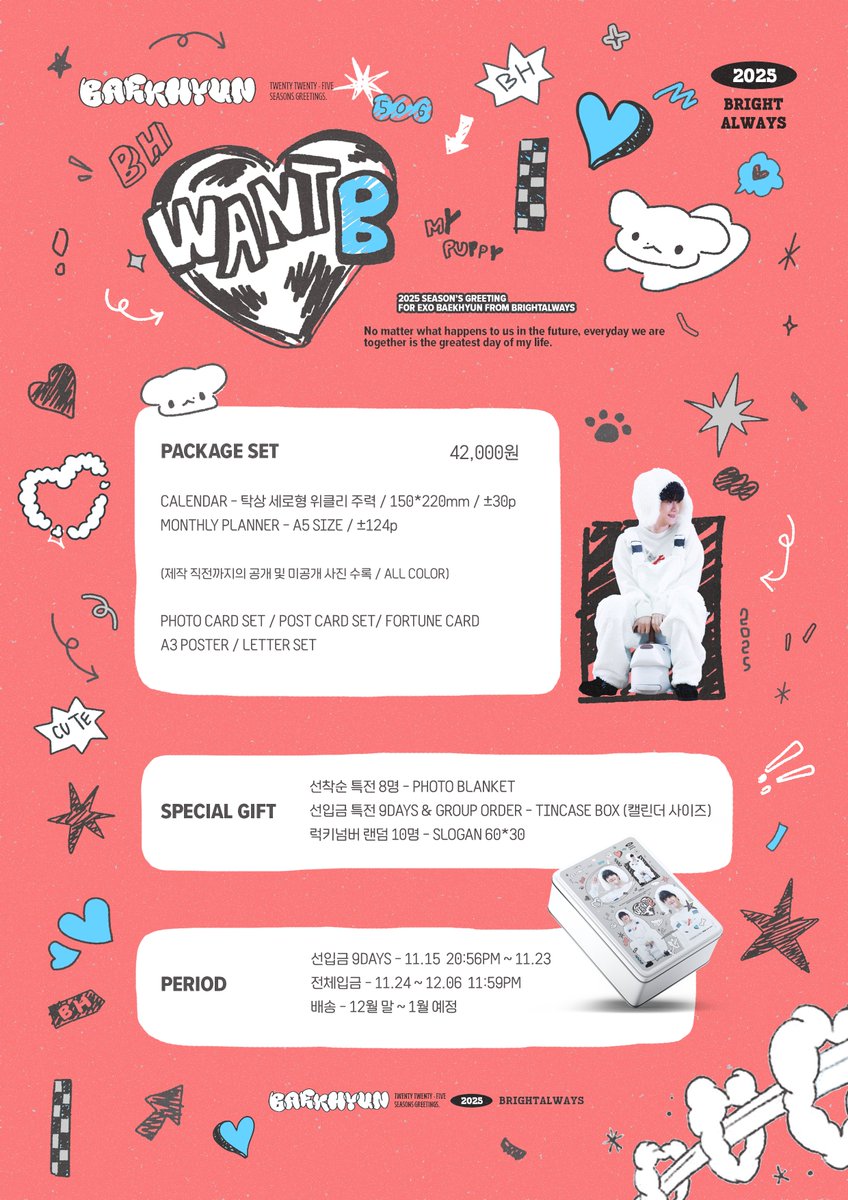 brightalways56's tweet image. — 
𝟮𝟬𝟮𝟱 𝗦𝗘𝗔𝗦𝗢𝗡’𝗦 𝗚𝗥𝗘𝗘𝗧𝗜𝗡𝗚 𝗙𝗢𝗥 #BAEKHYUN
ⓒ ʙʀɪɢʜᴛᴀʟᴡᴀʏs

𝙬𝙖𝙣𝙩 𝘽.

🗓️11.15 20:56PM ~ 12.06
🧷 bit.ly/2025ssgtwantB

✽ RT 해주신분들 중 두분께 #백현 시즌그리팅 패키지 세트를 보내드립니다