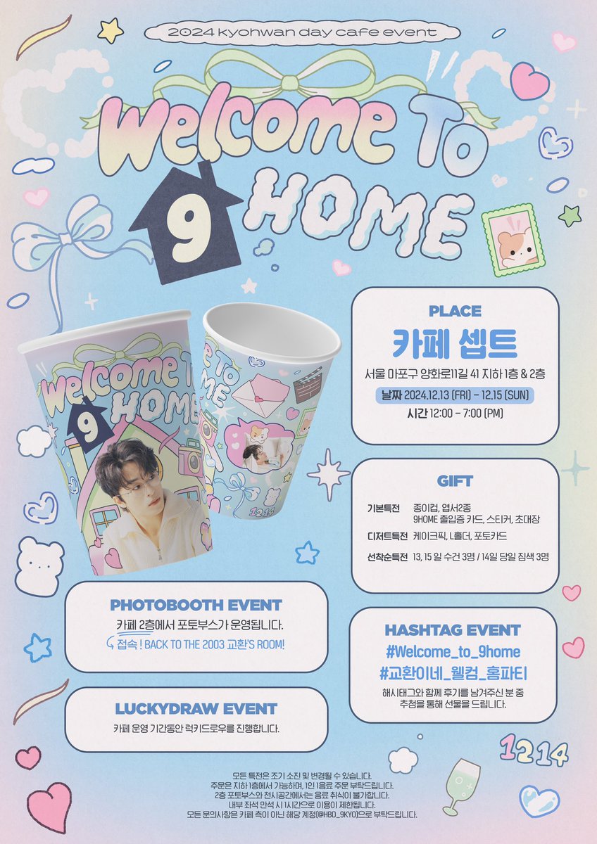 𝟮𝟬𝟮𝟰 𝗞𝗬𝗢𝗛𝗪𝗔𝗡 𝗗𝗔𝗬 𝗖𝗔𝗙𝗘 𝗘𝗩𝗘𝗡𝗧

┏━━━━━ ₊ ݁୨୧⋆˙ ━━━━━┓
           ᴡᴇʟᴄᴏᴍᴇ ᴛᴏ 𝟿 ʜᴏᴍᴇ ! 🏠
┗━━━━━━━━━━━━━┛

˖◛⁺˖ 카페 셉트
˖◛⁺˖ 2024.12.13 - 12.15

#Welcome_to_9home
#교환이네_웰컴_홈파티
#구교환 #KOOKYOHWAN