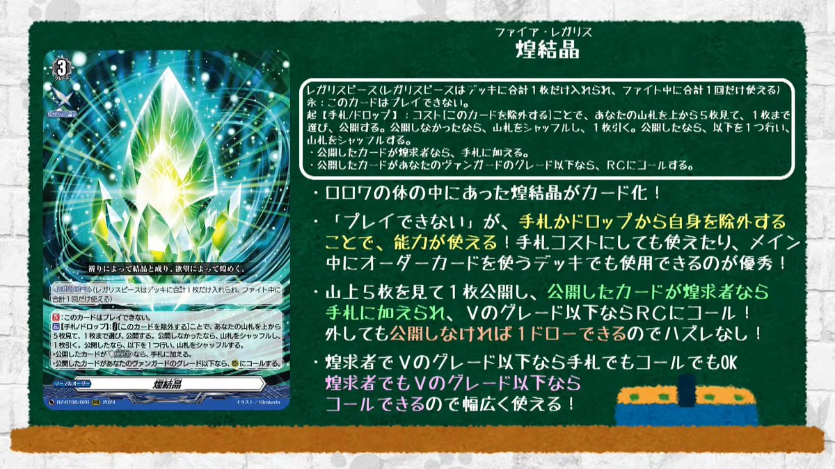 KathyTsukimei's tweet photo. Fire Regalis
Nationless - Normal Order
"Formed into crystal by prayer, and made to shine by desire."

[Regalis Piece] (You may only have one Regalis Piece in your deck, and use it a total of one time in a fight.)

Order Ability:
None

Other Abilities:
[CONT]:You cannot play this card. {Playing the below ability does not count towards your 1 order per turn, as it is not an order ability}
[ACT][Hand/Drop]:COST [Remove this card], look at the top 5 cards of your deck, choose up to 1 card from among them, and reveal it. If you did not reveal a card, shuffle your deck, and draw a card. If you revealed a card, perform 1 of the following, and shuffle your deck.
- If the revealed card is a [Glitter], put it into your hand.
- If the revealed card has grade less than or equal to your vanguard, call it to (RC).