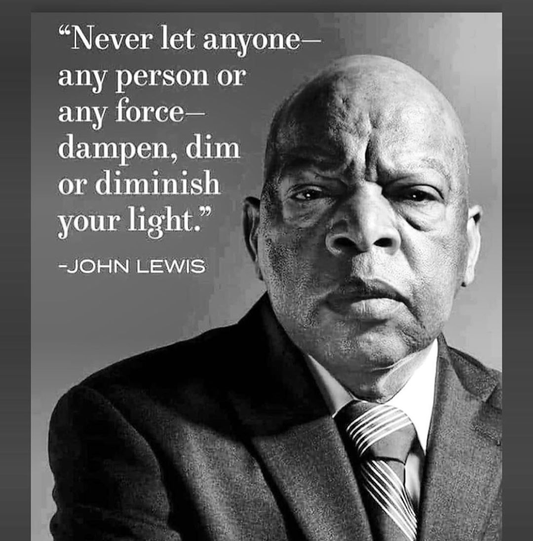 In these challenging times, let us hold close the words of the late John Lewis: "Never let anyone — any person or any force — dampen, dim, or diminish your light."

#LetYourLightShine #GoodTrouble #Freedom #Resistance #JohnLewis