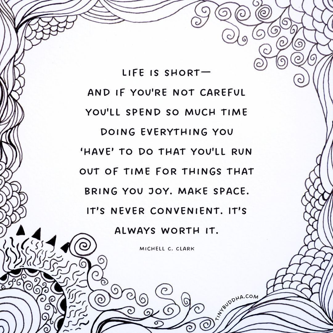 "Life is short—and if you're not careful you'll spend so much time doing everything you ‘have’ to do that you'll run out of time for things that bring you joy. Make space. It’s never convenient. It’s always worth it.” ~Michell C. Clark <a href="/MichellCClark/">my book is better than my tweets</a>
