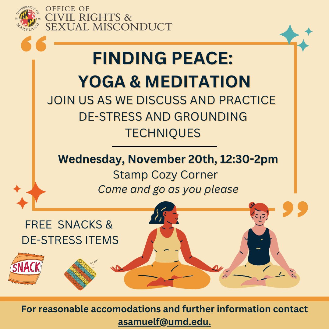 The Office of Diversity and Inclusion at UMD (@diverseterps) on Twitter photo Feeling overwhelmed? Take a breather and join the Office of Civil Rights and Sexual Misconduct to learn beginner yoga poses, breathing techniques, and stress management tips. Drop by between 12:30 and 2 PM on Wed, Nov. 20 in Stamp Cozy Corner. ADA: asamuelf@umd.edu. Feeling overwhelmed? Take a breather and join the Office of Civil Rights and Sexual Misconduct to learn beginner yoga poses, breathing techniques, and stress management tips. Drop by between 12:30 and 2 PM on Wed, Nov. 20 in Stamp Cozy Corner. ADA: asamuelf@umd.edu.