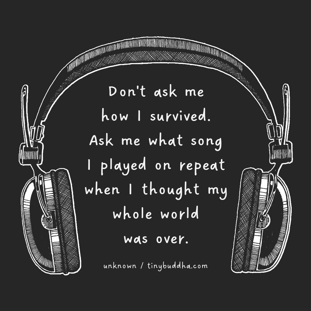 tinybuddha's tweet photo. “Don’t ask me how I survived. Ask me what song I played on repeat when I thought my whole world was over.” ~Unknown https://t.co/DEoO7TWdtL