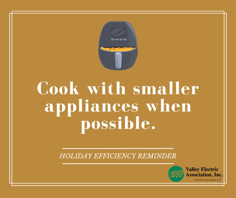An easy way to save energy during the holiday season is to cook with smaller countertop appliances (like air fryers and slow cookers) instead of the oven. Energy efficient with a dash of cozy!