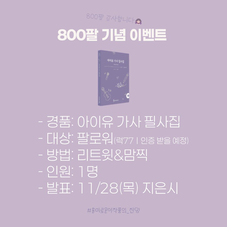 #RT
♾️800팔 기념 이벤트♾️

- 경품: 아이유 가사 필사집
- 대상: 팔로워(럭77ㅣ인증 받을 예정)
- 방법: 리트윗&amp;맘찍
- 인원: 1명
- 발표: 11/28(목) 지은시

*홍보아니구 내돈내산이벤트입니당 

#흥미로운이작품의_진잉