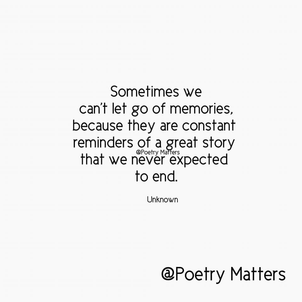 " Sometimes we can't let go of memories, because they are constant reminders of a great story that we never expectedto end. "