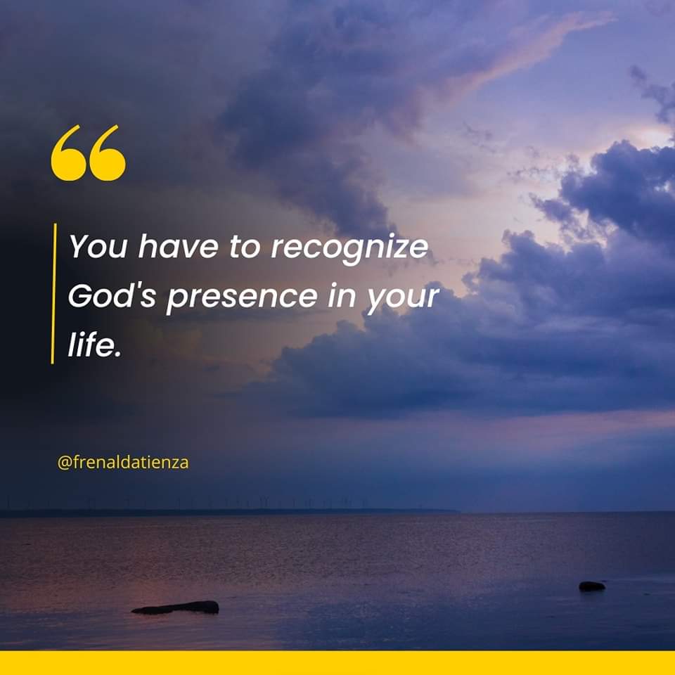 " You have to recognize God's presence in your life. "