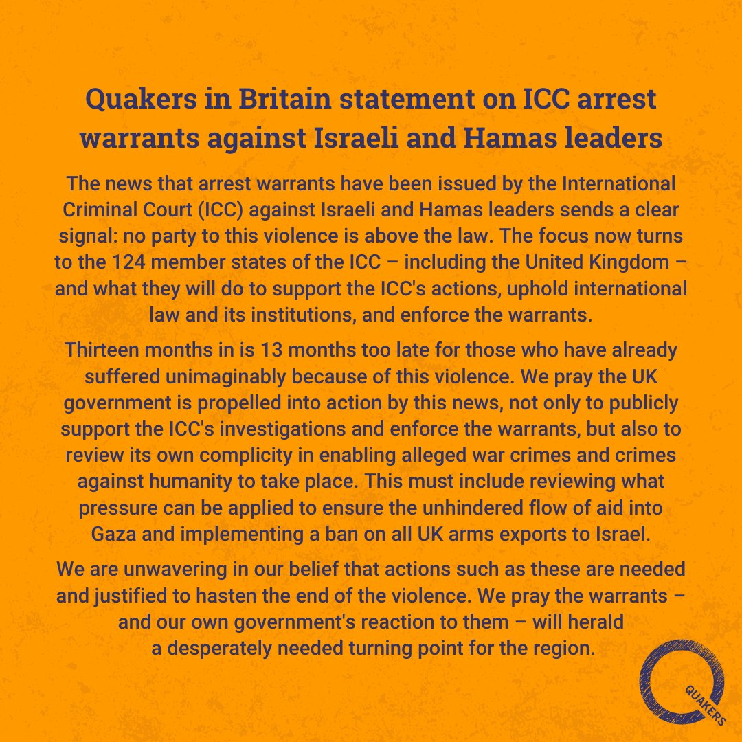 The news that arrest warrants have been issued by the ICC against Israeli and Hamas leaders sends a clear signal: no party to this violence is above the law. 

We pray this will herald a desperately needed turning point for the region. quaker.org.uk/news-and-event…